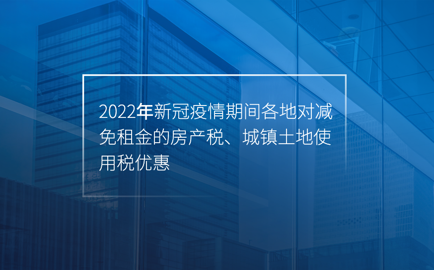 信心大(dà)增！2022年新冠疫情期間各地對減免租金的房産稅、城鎮土地使用稅優惠