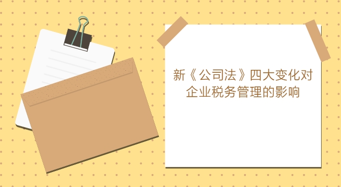 淺析新《公司法》四大(dà)變化對企業稅務管理的影響